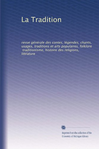 La Tradition: revue gÃ©nÃ©rale des contes, lÃ©gendes, chants, usages, traditions et arts populaires, folklore, traditionisme, histoire des religions, litt?ature (French Edition)