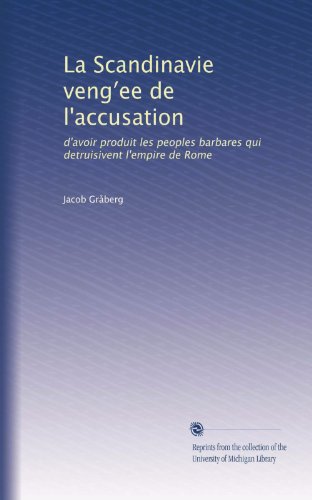 La Scandinavie veng?ee de l'accusation: d'avoir produit les peoples barbares qui detruisivent l'empire de Rome (French Edition)