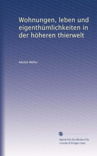 Wohnungen, leben und eigenthÃ¼mlichkeiten in der hÃ¶heren thierwelt (German Edition)
