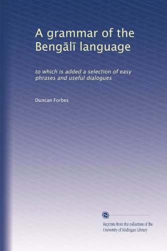 A grammar of the Beng?l? language: to which is added a selection of easy phrases and useful dialogues