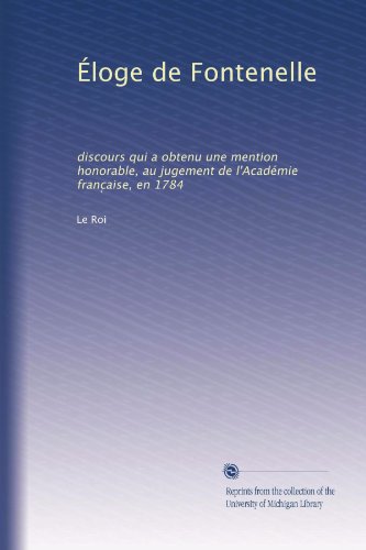 Éloge de Fontenelle: discours qui a obtenu une mention honorable, au jugement de l'Académie franc?aise, en 1784 (French Edition)