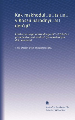 Kak raskhodui?u?tsi?a? v Ross?i narodnyi?a? den?gi?: kritika russkago raskhodnago bi?u?dzheta i gosudarstvenny? kontrol? (po neizdannym dokumentam) (Russian Edition)