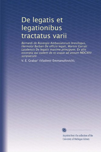 De legatis et legationibus tractatus varii: Bernardi de Rosergio Ambaxiatorum brevilogus, Hermolai Barbari De officio legati, Martini Garrati ... ad annum MDCXXV scripserunt (Latin Edition)