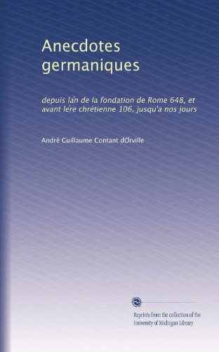 Anecdotes germaniques: depuis la?n de la fondation de Rome 648, et avant le?re chrÃ©tienne 106, jusqu'a nos jours (French Edition)