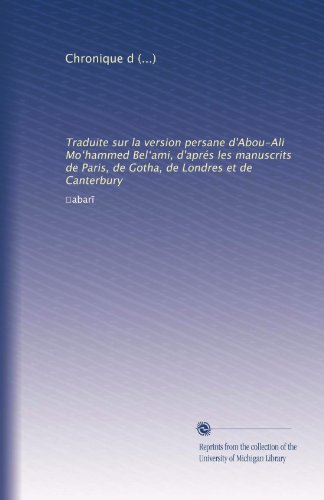 Chronique de Abou Djafar-Mo?hammed-ben-Djarir-ben-Yezid Tabari: Traduite sur la version persane d'Abou-Ali Mo?hammed Bel?ami, d'aprÃ©s les manuscrits ... et de Canterbury (Volume 4) (French Edition)