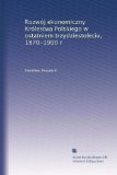 RozwÃ³j ekonomiczny KrÃ³lestwa Polskiego w ostatniem trzydziestoleciu, 1870-1900 r (Polish Edition)