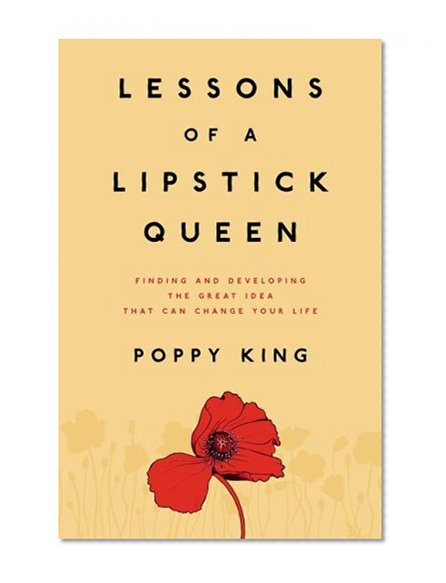 Lessons of a Lipstick Queen: Finding and Developing the Great Idea that Can Change Your Life