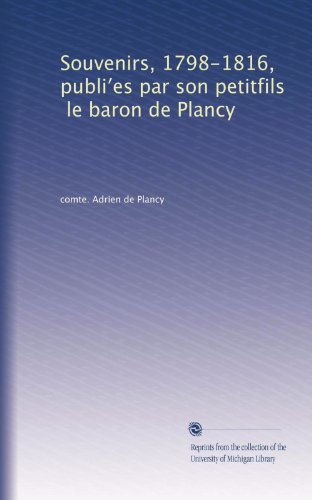 Souvenirs, 1798-1816, publi?es par son petitfils, le baron de Plancy (French Edition)