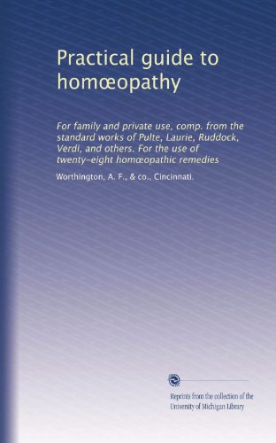 Practical guide to hom?opathy: For family and private use, comp. from the standard works of Pulte, Laurie, Ruddock, Verdi, and others. For the use of twenty-eight hom?opathic remedies