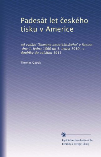 Padesát let ?eského tisku v Americe: od vydání "Slowana amerikánského" v Racine, dne 1. ledna 1860 do 1. ledna 1910 ; s dopl?ky do za?átku 1911 (Czech Edition)
