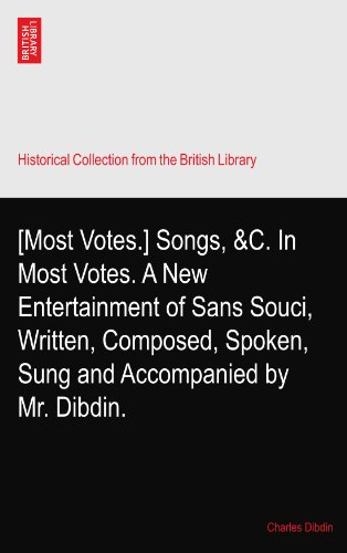 [Most Votes.] Songs, &C. In Most Votes. A New Entertainment of Sans Souci, Written, Composed, Spoken, Sung and Accompanied by Mr. Dibdin.