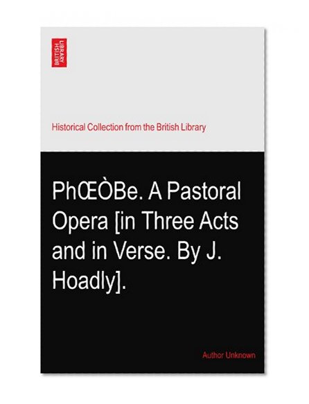 PhOEÃ’Be. A Pastoral Opera [in Three Acts and in Verse. By J. Hoadly].