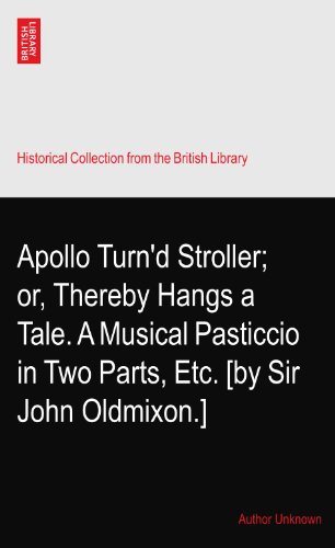 Apollo Turn'd Stroller; or, Thereby Hangs a Tale. A Musical Pasticcio in Two Parts, Etc. [by Sir John Oldmixon.]