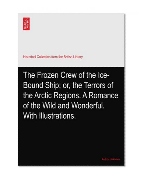 The Frozen Crew of the Ice-Bound Ship; or, the Terrors of the Arctic Regions. A Romance of the Wild and Wonderful. With Illustrations.