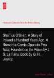 Shamus O'Brien. A Story of Ireland a Hundred Years Ago. A Romantic Comic Opera in Two Acts; Founded on the Poem by J. S. Le Fanu. Book by G. H. Jessop.