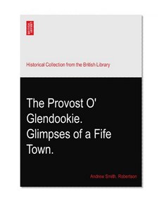 The Provost O' Glendookie. Glimpses of a Fife Town.