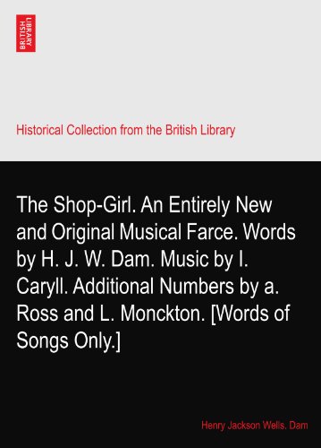 The Shop-Girl. An Entirely New and Original Musical Farce. Words by H. J. W. Dam. Music by I. Caryll. Additional Numbers by a. Ross and L. Monckton. [Words of Songs Only.]