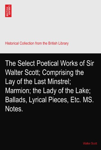 The Select Poetical Works of Sir Walter Scott; Comprising the Lay of the Last Minstrel; Marmion; the Lady of the Lake; Ballads, Lyrical Pieces, Etc. MS. Notes.