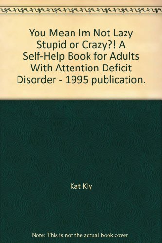 You Mean Im Not Lazy Stupid or Crazy?! A Self-Help Book for Adults With Attention Deficit Disorder - 1995 publication.