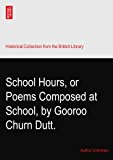 School Hours, or Poems Composed at School, by Gooroo Churn Dutt.