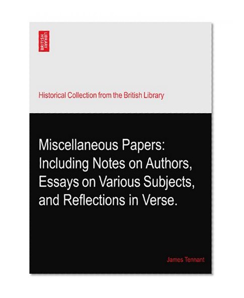 Miscellaneous Papers: Including Notes on Authors, Essays on Various Subjects, and Reflections in Verse.