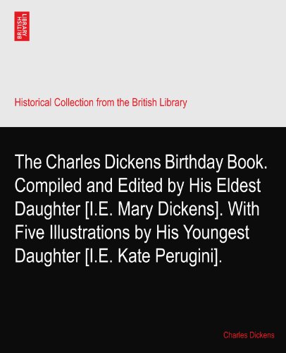 The Charles Dickens Birthday Book. Compiled and Edited by His Eldest Daughter [I.E. Mary Dickens]. With Five Illustrations by His Youngest Daughter [I.E. Kate Perugini].