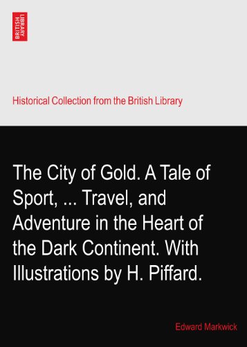 The City of Gold. A Tale of Sport, ... Travel, and Adventure in the Heart of the Dark Continent. With Illustrations by H. Piffard.