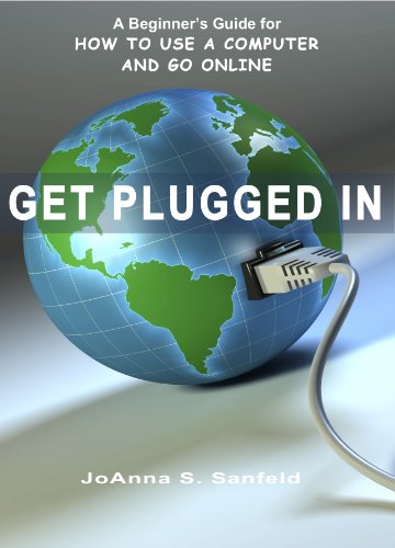 Get Plugged In: A Beginner's Guide for How to Use a Computer and Go Online (The Very Basic Series: Technology Made Easy Book 1)