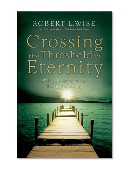 Crossing the Threshold of Eternity: What the Dying Can Teach the Living