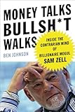 Money Talks, Bullsh*t Walks: Inside the Contrarian Mind of Billionaire Mogul Sam Zell