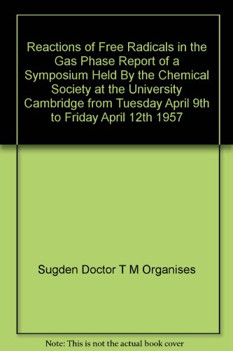 Reactions of Free Radicals in the Gas Phase Report of a Symposium Held By the Chemical Society at the University Cambridge from Tuesday April 9th to Friday April 12th 1957