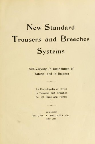 New Standard Trousers And Breeches Systems, Self-Varying In Distribution Of Material And In Balance; An Encyclopedia Of Styles In Trousers And Breeches For All Sizes And Forms