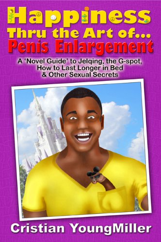 Happiness thru the Art of... Penis Enlargement: A 'Novel Guide' to Jelqing, the G-Spot, How to Last Longer in Bed, and Other Sexual Secrets