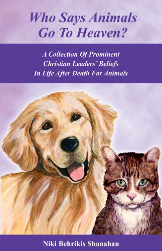 Who Says Animals Go To Heaven? A Collection Of Prominent Christian Leaders' Beliefs In Life After Death For Animals