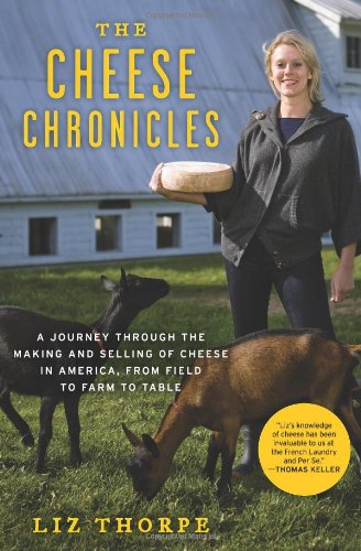 The Cheese Chronicles: A Journey Through the Making and Selling of Cheese in America, From Field to Farm to Table