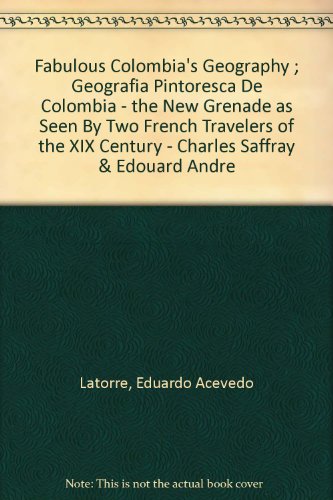 Fabulous Colombia's Geography ; Geografia Pintoresca De Colombia - the New Grenade as Seen By Two French Travelers of the XIX Century - Charles Saffray & Edouard Andre
