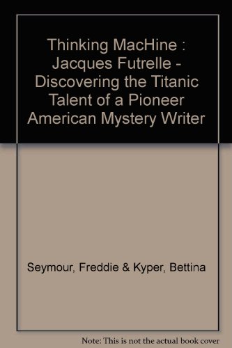 Thinking MacHine : Jacques Futrelle - Discovering the Titanic Talent of a Pioneer American Mystery Writer