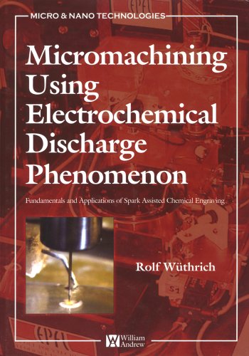 Micromachining Using Electrochemical Discharge Phenomenon: Fundamentals and Application of Spark Assisted Chemical Engraving (Micro and Nano Technologies)