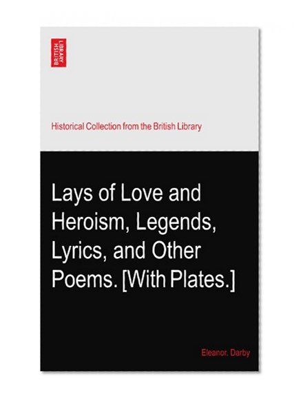 Lays of Love and Heroism, Legends, Lyrics, and Other Poems. [With Plates.]