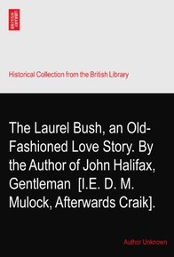 The Laurel Bush, an Old-Fashioned Love Story. By the Author of John Halifax, Gentleman? [I.E. D. M. Mulock, Afterwards Craik].