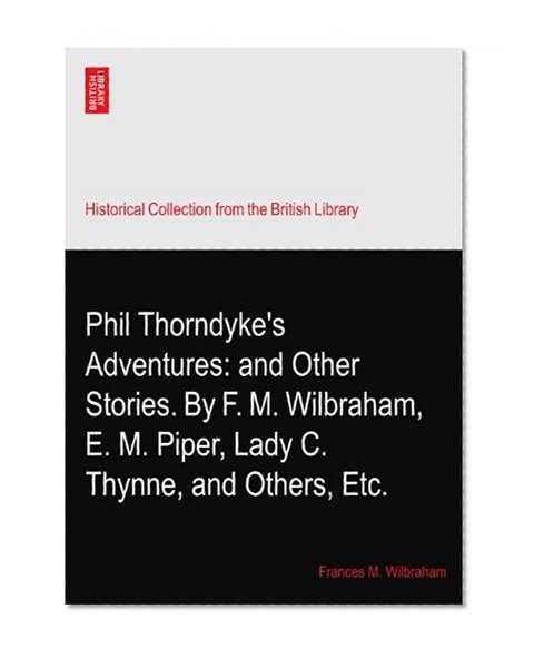 Phil Thorndyke's Adventures: and Other Stories. By F. M. Wilbraham, E. M. Piper, Lady C. Thynne, and Others, Etc.