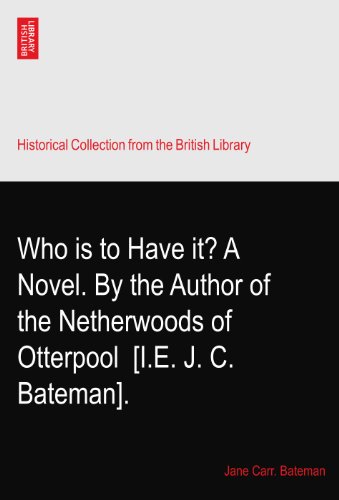 Who is to Have it? A Novel. By the Author of the Netherwoods of Otterpool? [I.E. J. C. Bateman].