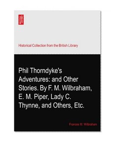 Phil Thorndyke's Adventures: and Other Stories. By F. M. Wilbraham, E. M. Piper, Lady C. Thynne, and Others, Etc.