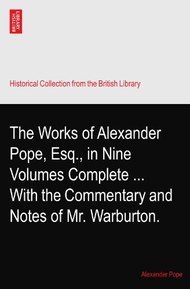 The Works of Alexander Pope, Esq., in Nine Volumes Complete ... With the Commentary and Notes of Mr. Warburton.