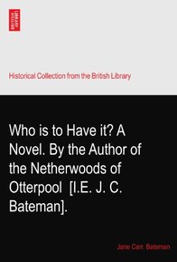 Who is to Have it? A Novel. By the Author of the Netherwoods of Otterpool? [I.E. J. C. Bateman].