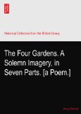 The Four Gardens. A Solemn Imagery, in Seven Parts. [a Poem.]