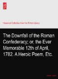 The Downfall of the Roman Confederacy; or, the Ever Memorable 12th of April, 1782. A Heroic Poem, Etc.