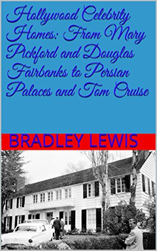 Hollywood Celebrity Homes: From Mary Pickford and Douglas Fairbanks to Persian Palaces and Tom Cruise