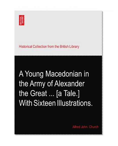 A Young Macedonian in the Army of Alexander the Great ... [a Tale.] With Sixteen Illustrations.