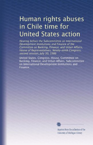 Human rights abuses in Chile time for United States action: Hearing before the Subcommittee on International Development Institutions and Finance of ... Congress, second session, July 30, 1986